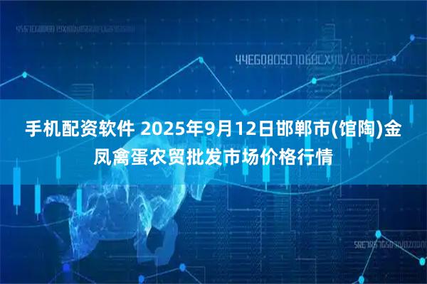 手机配资软件 2025年9月12日邯郸市(馆陶)金凤禽蛋农贸批发市场价格行情
