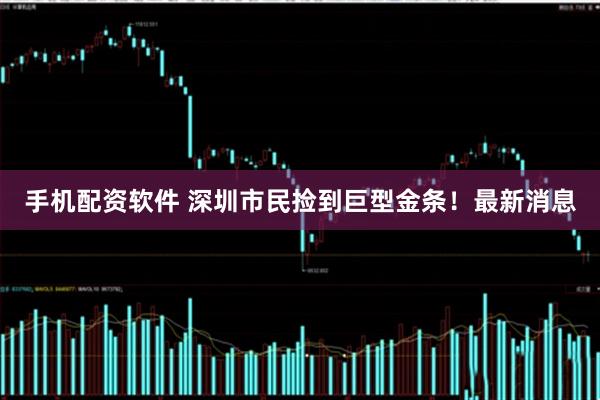 手机配资软件 深圳市民捡到巨型金条！最新消息