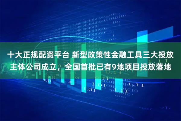 十大正规配资平台 新型政策性金融工具三大投放主体公司成立，全国首批已有9地项目投放落地