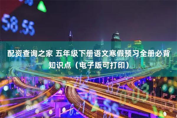 配资查询之家 五年级下册语文寒假预习全册必背知识点（电子版可打印）