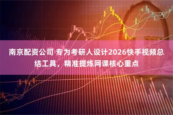 南京配资公司 专为考研人设计2026快手视频总结工具，精准提炼网课核心重点