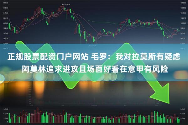 正规股票配资门户网站 毛罗：我对拉莫斯有疑虑 阿莫林追求进攻且场面好看在意甲有风险