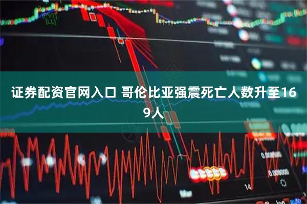 证券配资官网入口 哥伦比亚强震死亡人数升至169人