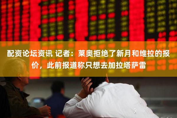 配资论坛资讯 记者：莱奥拒绝了新月和维拉的报价，此前报道称只想去加拉塔萨雷
